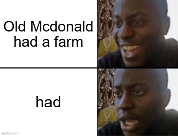 Im sorry but wdym by "had" |  Old Mcdonald had a farm; had | image tagged in oh yeah oh no,sudden realization | made w/ Imgflip meme maker