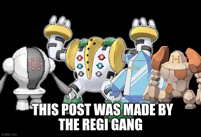 This post was made by the Regi Gang | THE REGI GANG; THIS POST WAS MADE BY | image tagged in pokemon,regi | made w/ Imgflip meme maker