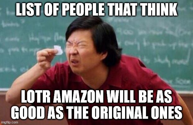 List of people I trust |  LIST OF PEOPLE THAT THINK; LOTR AMAZON WILL BE AS GOOD AS THE ORIGINAL ONES | image tagged in list of people i trust | made w/ Imgflip meme maker