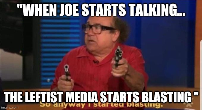 Started blasting | "WHEN JOE STARTS TALKING... THE LEFTIST MEDIA STARTS BLASTING " | image tagged in started blasting | made w/ Imgflip meme maker
