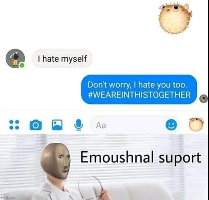 image tagged in i hate myself,emoushnal suport | made w/ Imgflip meme maker