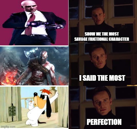 perfection | SHOW ME THE MOST SAVAGE FRICTIONAL CHARACTER; I SAID THE MOST; PERFECTION | image tagged in perfection | made w/ Imgflip meme maker