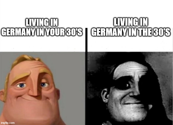 Teacher's Copy | LIVING IN GERMANY IN YOUR 30'S; LIVING IN GERMANY IN THE 30'S | image tagged in teacher's copy | made w/ Imgflip meme maker