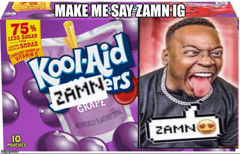 mmm sauce daddy let me taste your warm cum~ | MAKE ME SAY ZAMN IG | image tagged in kool-aid zamners | made w/ Imgflip meme maker