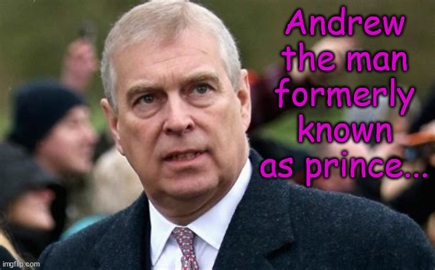 Demoted. | Andrew the man formerly known as prince... | image tagged in prince,prince andrew,royals,screwed | made w/ Imgflip meme maker