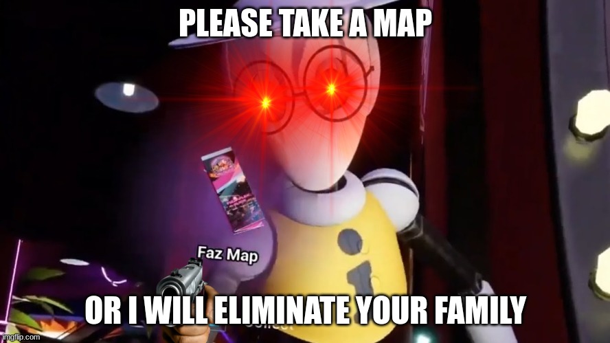 PLEASE TAKE A MAP; OR I WILL ELIMINATE YOUR FAMILY | made w/ Imgflip meme maker
