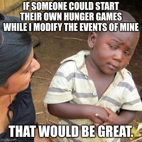 E | IF SOMEONE COULD START THEIR OWN HUNGER GAMES WHILE I MODIFY THE EVENTS OF MINE; THAT WOULD BE GREAT. | image tagged in memes,third world skeptical kid | made w/ Imgflip meme maker