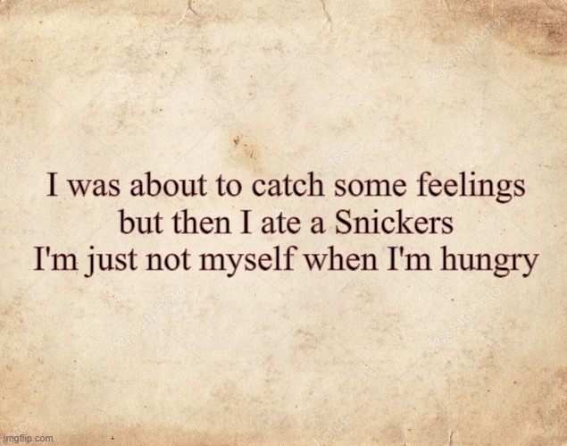 catch some feelings, snickers | I was about to catch some feelings
but then I ate a Snickers
I'm just not myself when I'm hungry | image tagged in blank parchment paper | made w/ Imgflip meme maker