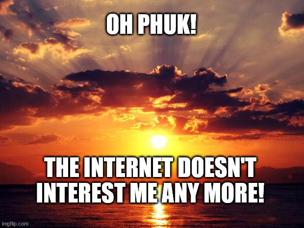 Sunset |  OH PHUK! THE INTERNET DOESN'T INTEREST ME ANY MORE! | image tagged in sunset | made w/ Imgflip meme maker