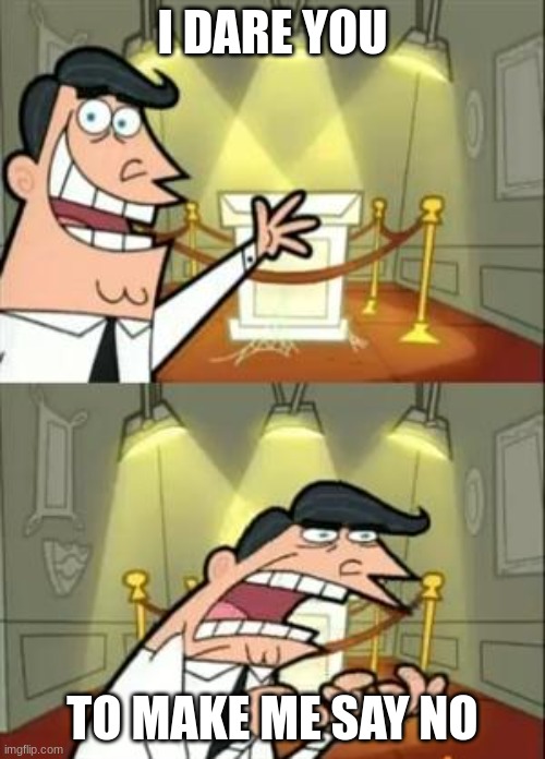 sex 2 | I DARE YOU; TO MAKE ME SAY NO | image tagged in memes,this is where i'd put my trophy if i had one | made w/ Imgflip meme maker
