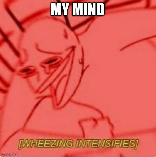 Wheeze | MY MIND | image tagged in wheeze | made w/ Imgflip meme maker