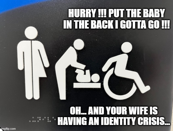 nonsense | HURRY !!! PUT THE BABY IN THE BACK I GOTTA GO !!! OH... AND YOUR WIFE IS HAVING AN IDENTITY CRISIS... | image tagged in stupid | made w/ Imgflip meme maker