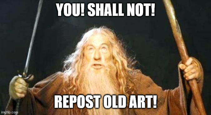 you shall not pass | YOU! SHALL NOT! REPOST OLD ART! | image tagged in you shall not pass | made w/ Imgflip meme maker