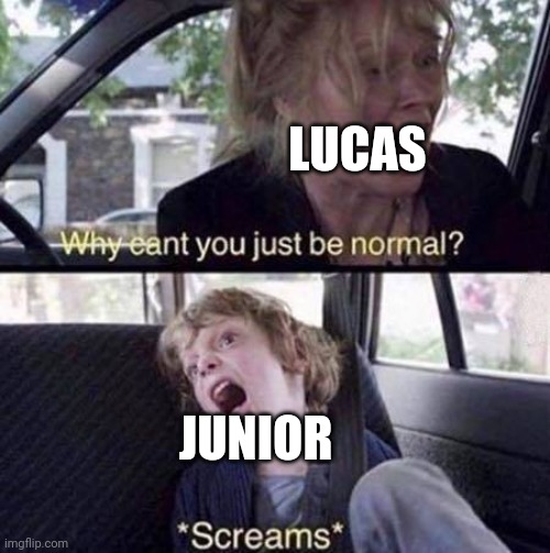 Why Can't You Just Be Normal | LUCAS; JUNIOR | image tagged in why can't you just be normal | made w/ Imgflip meme maker