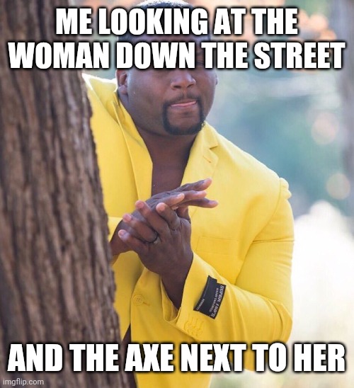 Black guy hiding behind tree | ME LOOKING AT THE WOMAN DOWN THE STREET AND THE AXE NEXT TO HER | image tagged in black guy hiding behind tree | made w/ Imgflip meme maker