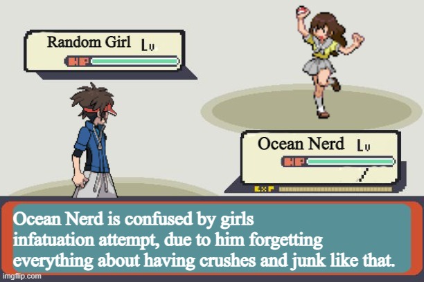 Pokemon Battle | Random Girl; Ocean Nerd; Ocean Nerd is confused by girls infatuation attempt, due to him forgetting everything about having crushes and junk like that. | image tagged in pokemon battle | made w/ Imgflip meme maker