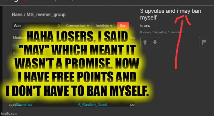 intelligens | HAHA LOSERS, I SAID "MAY" WHICH MEANT IT WASN'T A PROMISE. NOW I HAVE FREE POINTS AND I DON'T HAVE TO BAN MYSELF. | made w/ Imgflip meme maker