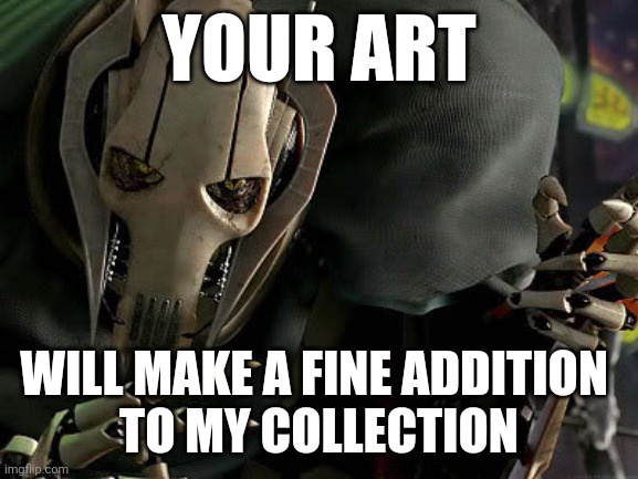 Ill be taking that | YOUR ART; WILL MAKE A FINE ADDITION 
TO MY COLLECTION | image tagged in general grievous collection | made w/ Imgflip meme maker