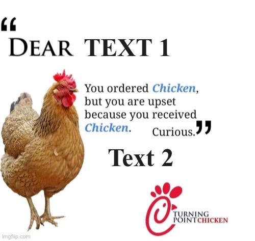 Turning point chicken | TEXT 1; Text 2 | image tagged in turning point chicken,turning,point,usa,turning point,chicken | made w/ Imgflip meme maker