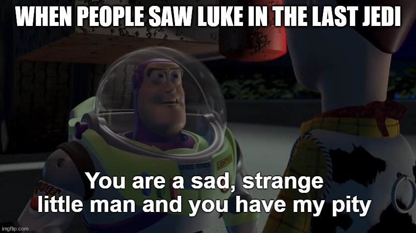 You are a sad, strange little man and you have my pity | WHEN PEOPLE SAW LUKE IN THE LAST JEDI | image tagged in you are a sad strange little man and you have my pity | made w/ Imgflip meme maker