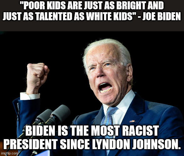 Joe Biden - Nap Times for EVERYONE! | "POOR KIDS ARE JUST AS BRIGHT AND JUST AS TALENTED AS WHITE KIDS" - JOE BIDEN BIDEN IS THE MOST RACIST PRESIDENT SINCE LYNDON JOHNSON. | image tagged in joe biden - nap times for everyone | made w/ Imgflip meme maker