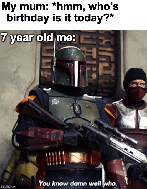 IT'S ME | My mum: *hmm, who's birthday is it today?*; 7 year old me: | image tagged in blank white template,memes,unfunny | made w/ Imgflip meme maker