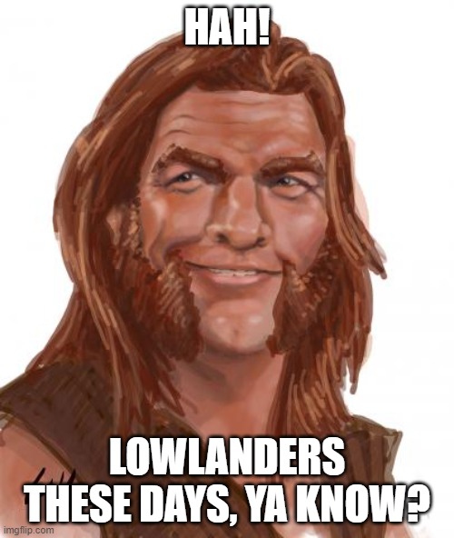 Airsick Lowlander | HAH! LOWLANDERS THESE DAYS, YA KNOW? | image tagged in airsick lowlander | made w/ Imgflip meme maker