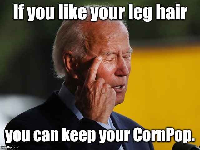 Biden Confused | If you like your leg hair you can keep your CornPop. | image tagged in biden confused | made w/ Imgflip meme maker