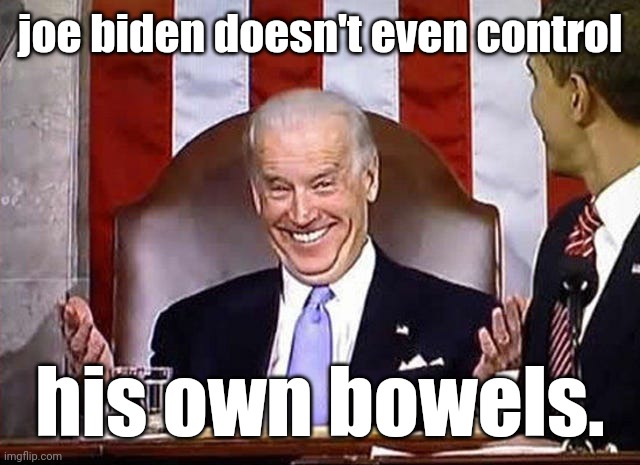 biden when he gets away with it. | joe biden doesn't even control his own bowels. | image tagged in biden when he gets away with it | made w/ Imgflip meme maker