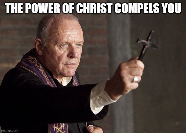 The power of Christ compels you! | THE POWER OF CHRIST COMPELS YOU | image tagged in the power of christ compels you | made w/ Imgflip meme maker