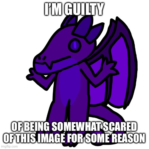 I’M GUILTY OF BEING SOMEWHAT SCARED OF THIS IMAGE FOR SOME REASON | made w/ Imgflip meme maker