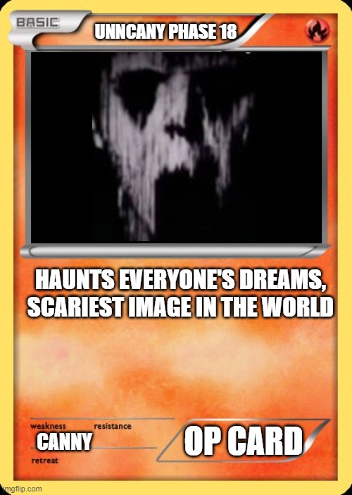 Blank Pokemon Card | UNNCANY PHASE 18; HAUNTS EVERYONE'S DREAMS, SCARIEST IMAGE IN THE WORLD; OP CARD; CANNY | image tagged in blank pokemon card | made w/ Imgflip meme maker