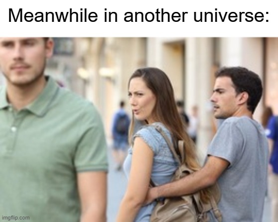 In another universe... | Meanwhile in another universe: | image tagged in distracted boyfriend | made w/ Imgflip meme maker