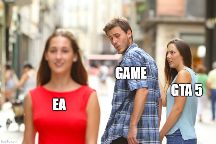 EA that GTA 5 isn't real | GAME; GTA 5; EA | image tagged in memes,distracted boyfriend | made w/ Imgflip meme maker