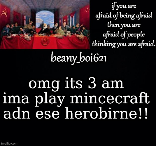welcome to the wild. no thots and no sexy people. welcome to the pleasure we've only begun so pick up your dick and face it, the | omg its 3 am ima play mincecraft adn ese herobirne!! | image tagged in communist beany dark mode | made w/ Imgflip meme maker