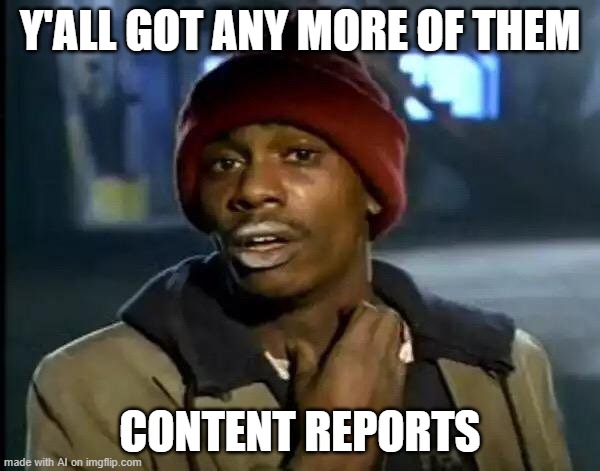 Y'all Got Any More Of That Meme | Y'ALL GOT ANY MORE OF THEM; CONTENT REPORTS | image tagged in memes,y'all got any more of that | made w/ Imgflip meme maker