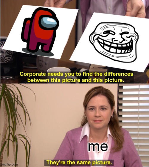 They're The Same Picture | me | image tagged in memes,they're the same picture | made w/ Imgflip meme maker