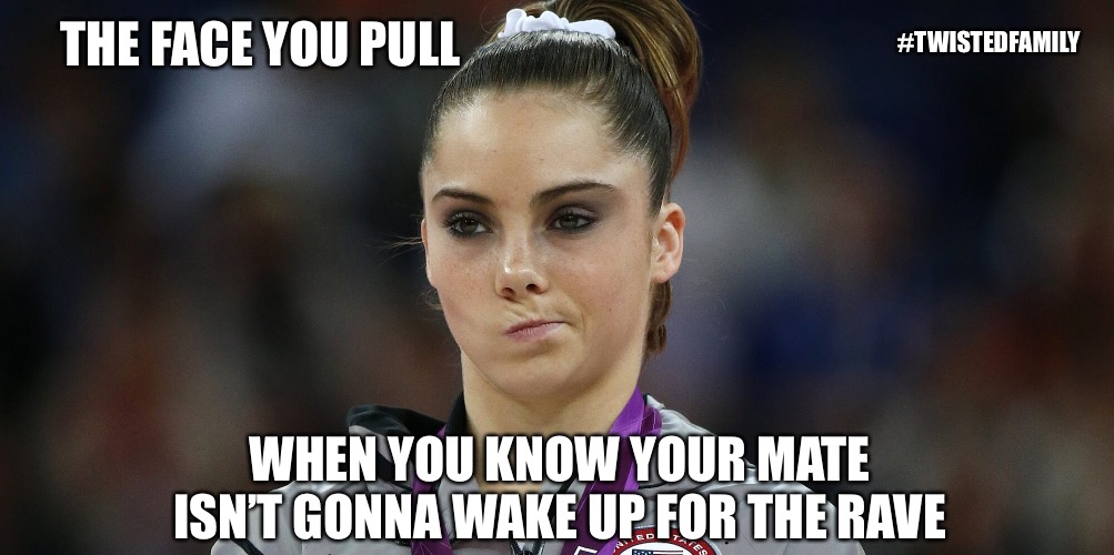 Rave day | #TWISTEDFAMILY; THE FACE YOU PULL; WHEN YOU KNOW YOUR MATE ISN’T GONNA WAKE UP FOR THE RAVE | image tagged in rave day,twisted family,unimpressed | made w/ Imgflip meme maker