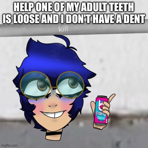 *dentist | HELP ONE OF MY ADULT TEETH IS LOOSE AND I DON'T HAVE A DENTIST | image tagged in cooper kill selfie | made w/ Imgflip meme maker