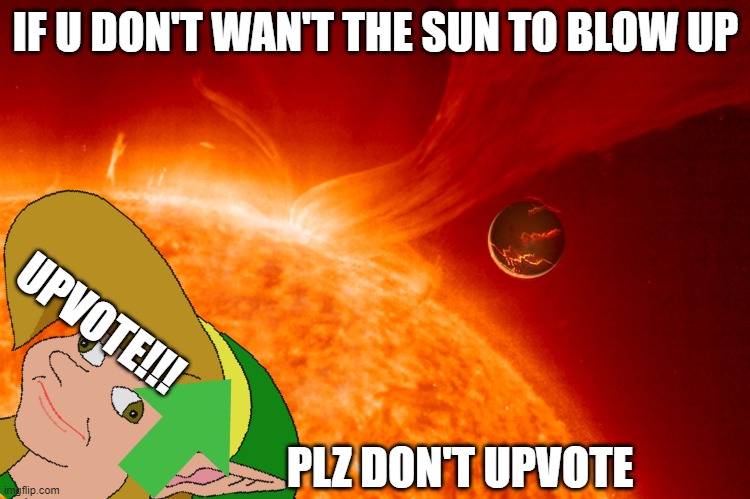 DON'T UPVOTE!!! | IF U DON'T WAN'T THE SUN TO BLOW UP; UPVOTE!!! PLZ DON'T UPVOTE | image tagged in end of the world,legend of zelda | made w/ Imgflip meme maker