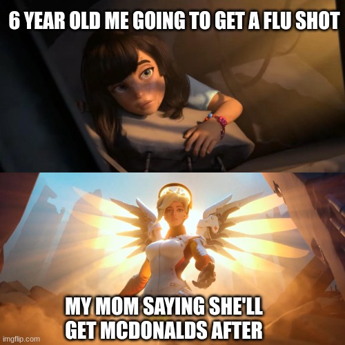 is this relatable for most of yall? :) | 6 YEAR OLD ME GOING TO GET A FLU SHOT; MY MOM SAYING SHE'LL GET MCDONALDS AFTER | image tagged in overwatch mercy meme,idk what to put here | made w/ Imgflip meme maker