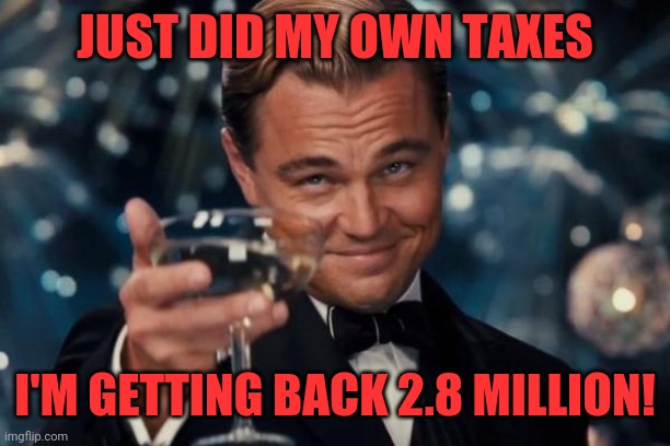 Taxes | JUST DID MY OWN TAXES; I'M GETTING BACK 2.8 MILLION! | image tagged in memes,leonardo dicaprio cheers,irs,return,jail time | made w/ Imgflip meme maker