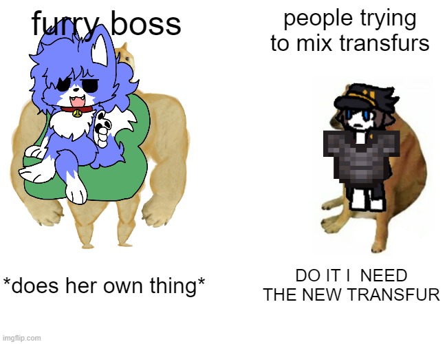 Buff Doge vs. Cheems | furry boss; people trying to mix transfurs; *does her own thing*; DO IT I  NEED THE NEW TRANSFUR | image tagged in memes,buff doge vs cheems,furry | made w/ Imgflip meme maker