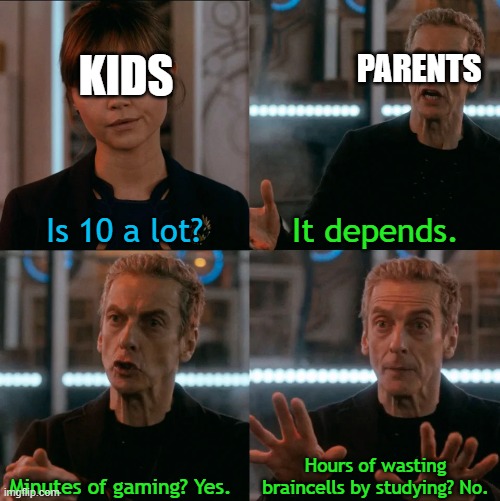 10 | PARENTS; KIDS; Is 10 a lot? It depends. Hours of wasting braincells by studying? No. Minutes of gaming? Yes. | image tagged in is four a lot | made w/ Imgflip meme maker