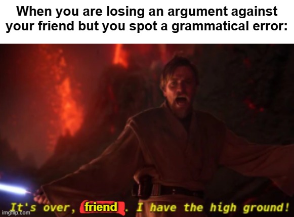 true haha | When you are losing an argument against your friend but you spot a grammatical error:; friend | image tagged in it's over anakin with text | made w/ Imgflip meme maker