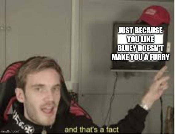 Fax on Fax |  JUST BECAUSE YOU LIKE BLUEY DOESN'T MAKE YOU A FURRY | image tagged in and thats a fact,bluey,funny | made w/ Imgflip meme maker