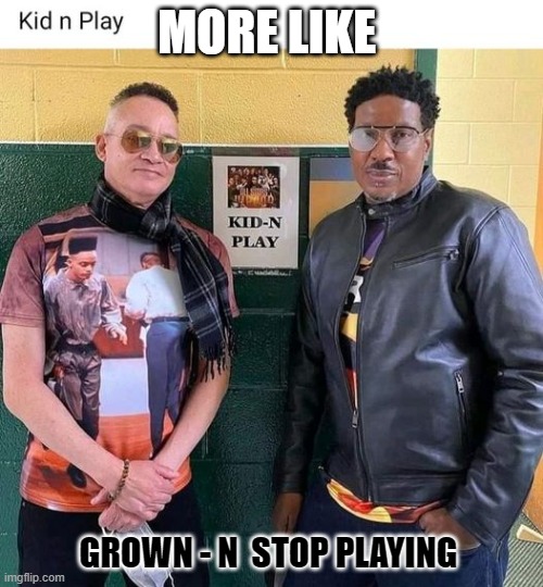 Grown Stop Playing | MORE LIKE; GROWN - N  STOP PLAYING | image tagged in 90s,hiphop,funny meme,funnymemes,happy day | made w/ Imgflip meme maker