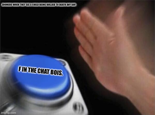 Blank Nut Button Meme | ZOOMERS WHEN THEY SEE A CHILD BEING BULLIED TO DEATH ANY DAY:; F IN THE CHAT BOIS. | image tagged in memes,blank,zoom | made w/ Imgflip meme maker
