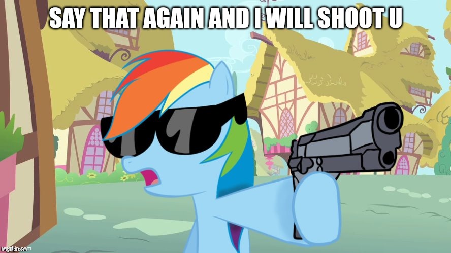 SAY THAT AGAIN AND I WILL SHOOT U | image tagged in rainbow dash say that again | made w/ Imgflip meme maker