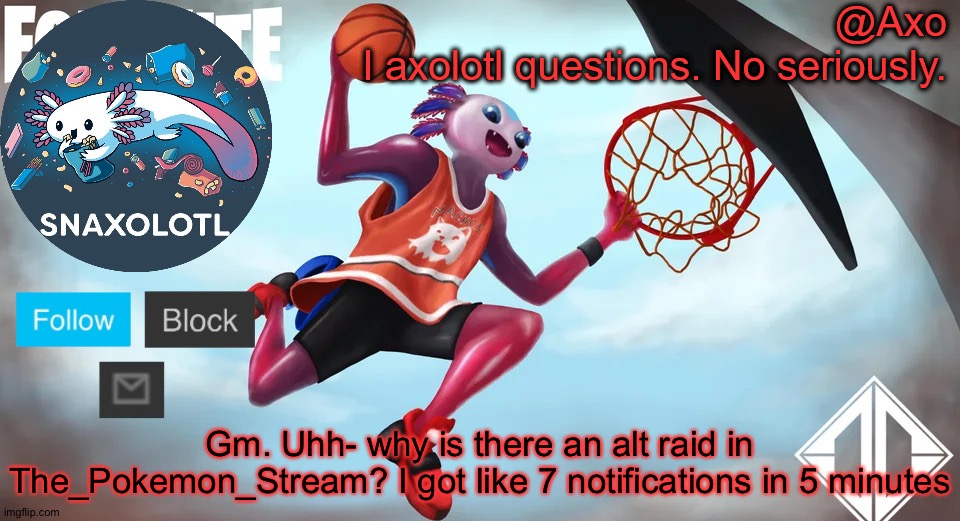What the fu- | Gm. Uhh- why is there an alt raid in The_Pokemon_Stream? I got like 7 notifications in 5 minutes | image tagged in axo announcement template | made w/ Imgflip meme maker